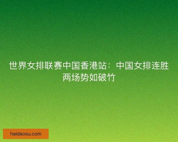 世界女排联赛中国香港站：中国女排连胜两场势如破竹