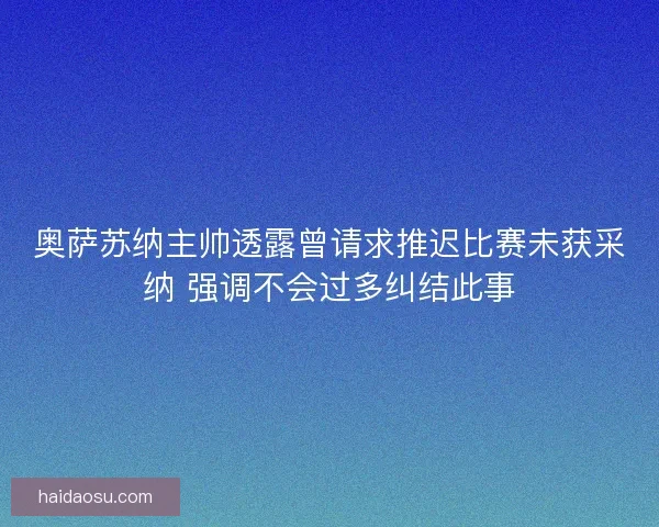 奥萨苏纳主帅透露曾请求推迟比赛未获采纳 强调不会过多纠结此事